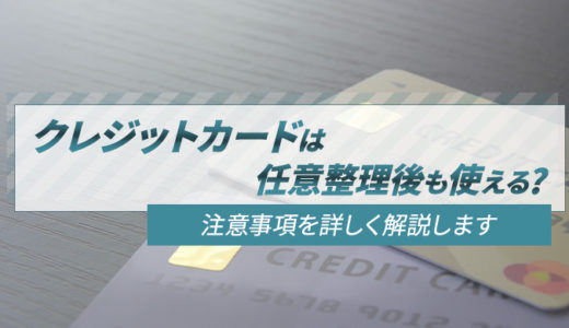 クレジットカードは任意整理後も使える？注意事項を詳しく解説します